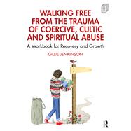 Walking Free from the Trauma of Coercive, Cultic and Spiritual Abuse