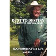 Dust to Destiny It's Just the Cowboy in Me: Hoofprints of My Life