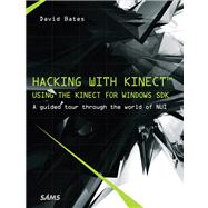 Hacking with the Kinect : Using the Kinect for Windows SDK - A Guided Tour Through the World of NUI