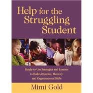 Help for the Struggling Student Ready-to-Use Strategies and Lessons to Build Attention, Memory, and Organizational Skills