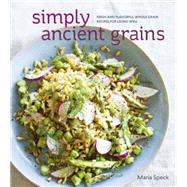 Simply Ancient Grains Fresh and Flavorful Whole Grain Recipes for Living Well [A Cookbook]