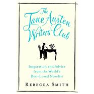 The Jane Austen Writers’ Club Inspiration and Advice from the World’s Best-loved Novelist