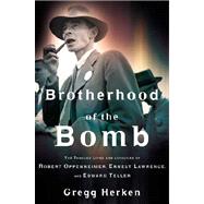 Brotherhood of the Bomb The Tangled Lives and Loyalties of Robert Oppenheimer, Ernest Lawrence, and Edward Teller