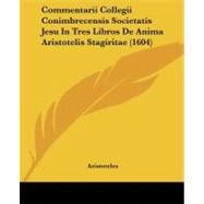 Commentarii Collegii Conimbrecensis Societatis Jesu in Tres Libros De Anima Aristotelis Stagiritae