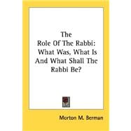 The Role of the Rabbi: What Was, What Is and What Shall the Rabbi Be?