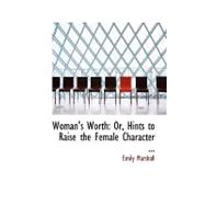 Woman's Worth : Or, Hints to Raise the Female Character ...