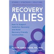 Recovery Allies How to Support Addiction Recovery and Build Recovery-Friendly Communities