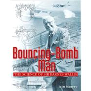 Bouncing-Bomb Man : The Science of Sir Barnes Wallis