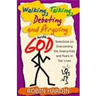 Walking, Talking, Debating and Arguing with God : Selections on Overcoming the Insecurities and Fears in Our Lives