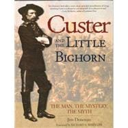 Custer and the Little Bighorn The Man, The Mystery, The Myth
