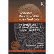 Codification, Macaulay and the Indian Penal Code: The Legacies and Modern Challenges of Criminal Law Reform