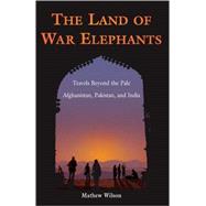 The Land of War Elephants; Travels Beyond the Pale in Afghanistan, Pakistan, and India