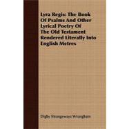 Lyra Regis : The Book of Psalms and Other Lyrical Poetry of the Old Testament Rendered Literally into English Metres