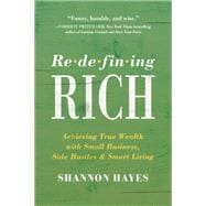 Redefining Rich Achieving True Wealth with Small Business, Side Hustles, and Smart Living