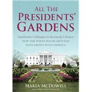 All the Presidents' Gardens Madison’s Cabbages to Kennedy’s Roses—How the White House Grounds Have Grown with America