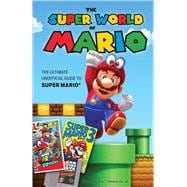 The Super World of Mario The Ultimate Unofficial Guide to Super Mario®