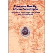 European Atrocity, African Catastrophe: Leopold II, the Congo Free State and its Aftermath