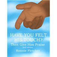 Have You Felt His Touch?: Then Give Him Praise 2nd Edition