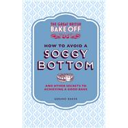 The Great British Bake Off: How to Avoid a Soggy Bottom And Other Secrets to Achieving a Good Bake