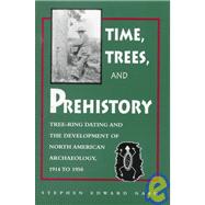 Time, Trees and Prehistory : Tree-Ring Dating and the Development of North American Archaeology, 1914 to 1950
