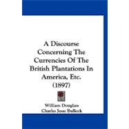 A Discourse Concerning the Currencies of the British Plantations in America, Etc.