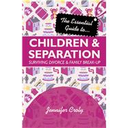 The Essential Guide to Children and Separation Surviving Divorce and Family Break-Up