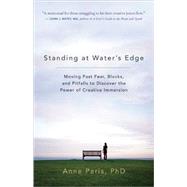 Standing at Water's Edge Moving Past Fear, Blocks, and Pitfalls to Discover the Power of Creative Immersion