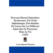 Nouveau Manuel Epistolaire : Renfermant, Par Ordre Alphabetique, des Modeles de Lettres Sur les Differens Sujets Qui Se Presentent Dans la Vie (1785)
