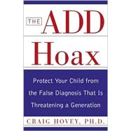 The Add Hoax: Protect Your Child from the False Diagnosis That Is Threatening a Generation