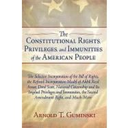 The Constitutional Rights, Privileges, and Immunities of the American People: The Selective Incorporation of the Bill of Rights, the Refined Incorporation Model of Akhil Reed Amar, Dred Scott, National Citizenship and Its Implie