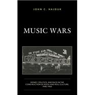 Music Wars Money, Politics, and Race in the Construction of Rock and Roll Culture, 1940–1960