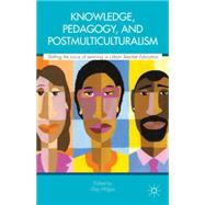 Knowledge, Pedagogy, and Postmulticulturalism Shifting the Locus of Learning in Urban Teacher Education