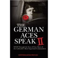 The German Aces Speak II World War II Through the Eyes of Four More of the Luftwaffe's Most Important Commanders