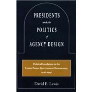 Presidents and the Politics of Agency Design