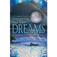 The Complete Guide to Interpreting Your Own Dreams and What They Mean to You