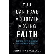 You Can Have Mountain Moving Faith Practical Steps to Realizing God’s Promises in Your Life