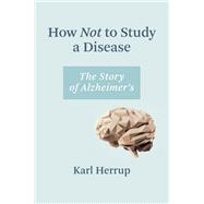 How Not to Study a Disease The Story of Alzheimer's