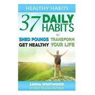 Healthy Habits: 37 Daily Habits to Shed Pounds, Get Healthy & Transform Your Life!