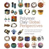 Polymer Clay Global Perspectives Emerging Ideas and Techniques from 125 International Artists