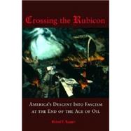 Crossing the Rubicon : America's Descent into Fascism at the End of the Age of Oil