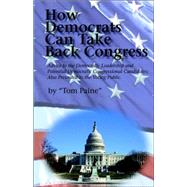 How Democrats Can Take Back Congress : Advice to the Democratic Leadership and Potential Democratic Candidates; Also Presented to the Voting Public