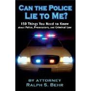 Can the Police Lie To Me?: 150 Things You Need to Know About Police, Prosecutors and Criminal Law