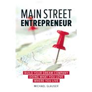 Main Street Entrepreneur Build Your Dream Company Doing What You Love Where You Live