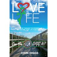 Love Life! Can You DIGG It? A System of Thought to Powerfully Change Your Life Forever!