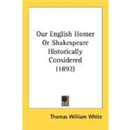Our English Homer Or Shakespeare Historically Considered