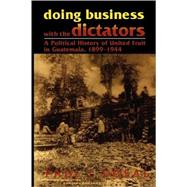 Doing Business with the Dictators A Political History of United Fruit in Guatemala, 1899-1944