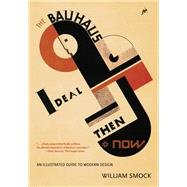 The Bauhaus Ideal Then and Now An Illustrated Guide to Modern Design