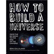 How to Build a Universe From the Big Bang to the End of the Universe
