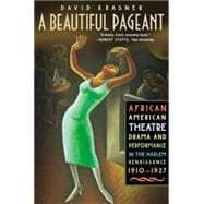 A Beautiful Pageant African American Theatre, Drama, and Performance in the Harlem Renaissance, 1910-1927