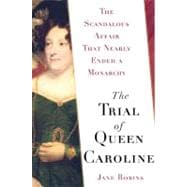 The Trial of Queen Caroline The Scandalous Affair that Nearly Ended a Monarchy